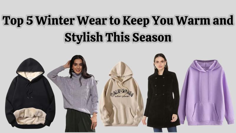 Top 5 Winter Wear to Keep You Warm and Stylish This Season